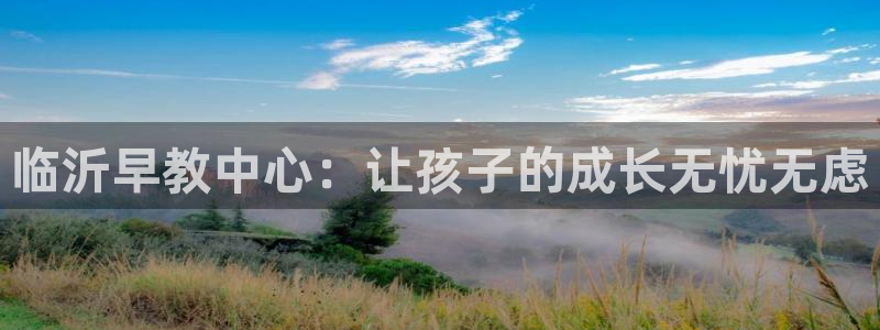 天顺娱乐游78778卧：临沂早教中心：让孩子的成长无忧无虑