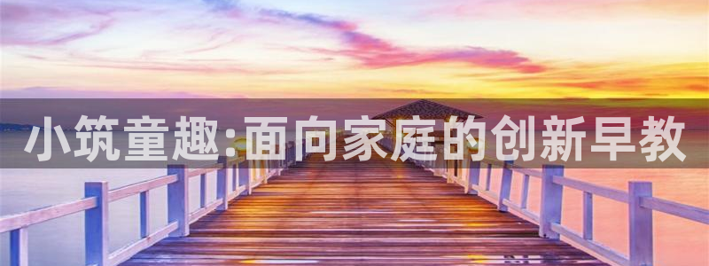 天顺娱乐主管年收入:小筑童趣:面向家庭的创新早教