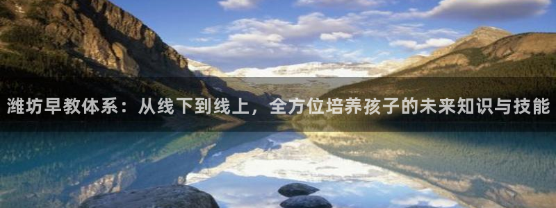 天顺娱乐登录注册:潍坊早教体系:从线下到线上,全方位培养孩子的未来知识与技能