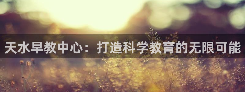 江苏天顺娱乐：天水早教中心：打造科学教育的无限可能