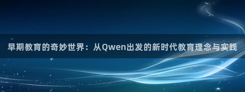 天顺娱乐开户:早期教育的奇妙世界:从Qwen出发的新时代教育理念与实践