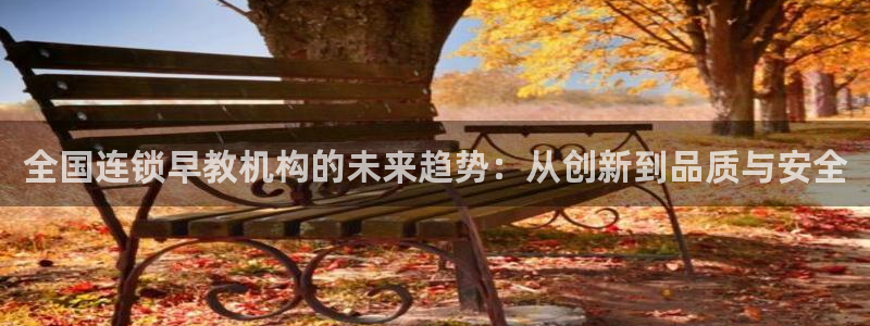 天顺娱乐负责人凵化pg22650：全国连锁早教机构的未来趋势：从创新到品质与安全