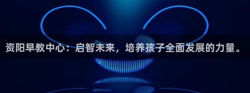 天顺娱乐傩78778：资阳早教中心：启智未来，培养孩子全面发展的力量。