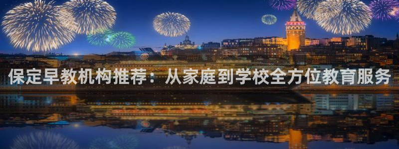 天顺娱乐代理网址：保定早教机构推荐：从家庭到学校全方位教育服务